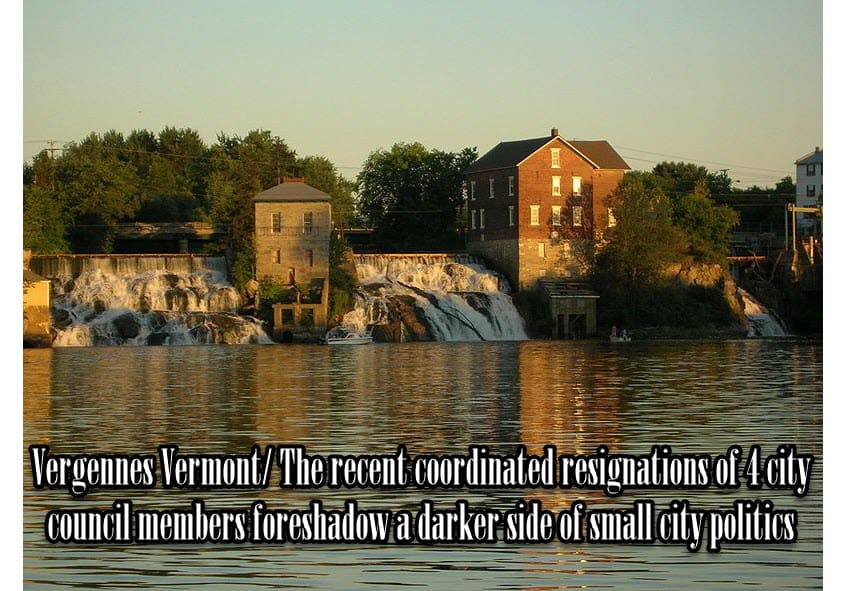 Vergennes Vermont – The Recent Coordinated Resignations Of 4 City Council Members Foreshadow A Darker Side Of Small City Politics.